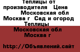 Теплицы от производителя › Цена ­ 10 890 - Московская обл., Москва г. Сад и огород » Теплицы   . Московская обл.,Москва г.